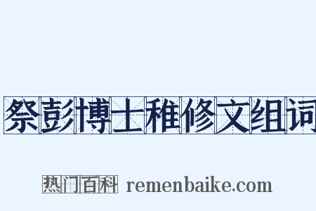 祭彭博士稚修文组词是什么意思的图片
